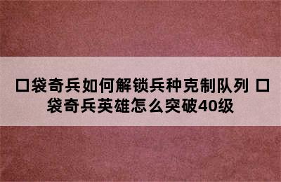 口袋奇兵如何解锁兵种克制队列 口袋奇兵英雄怎么突破40级